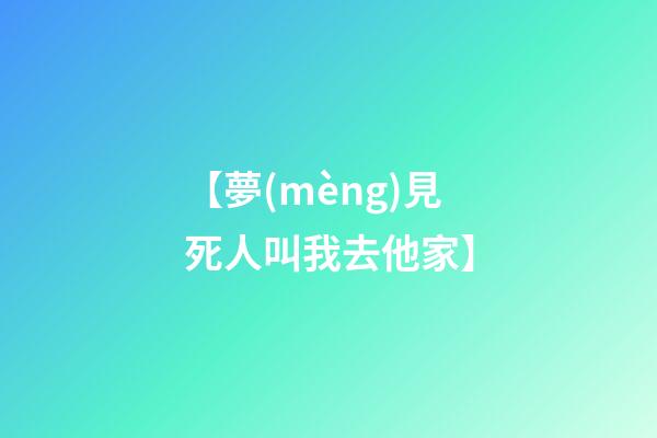 【夢(mèng)見死人叫我去他家】