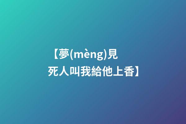 【夢(mèng)見死人叫我給他上香】