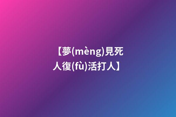 【夢(mèng)見死人復(fù)活打人】