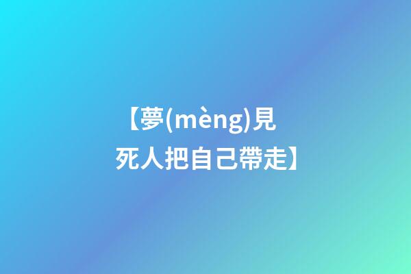 【夢(mèng)見死人把自己帶走】