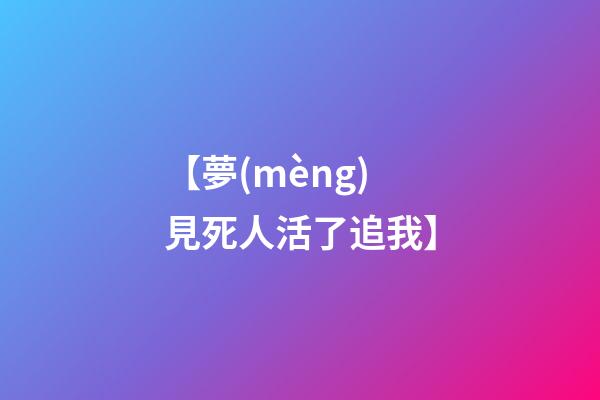 【夢(mèng)見死人活了追我】