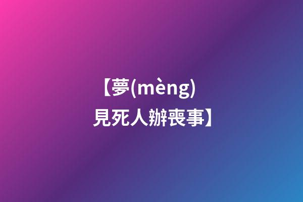 【夢(mèng)見死人辦喪事】