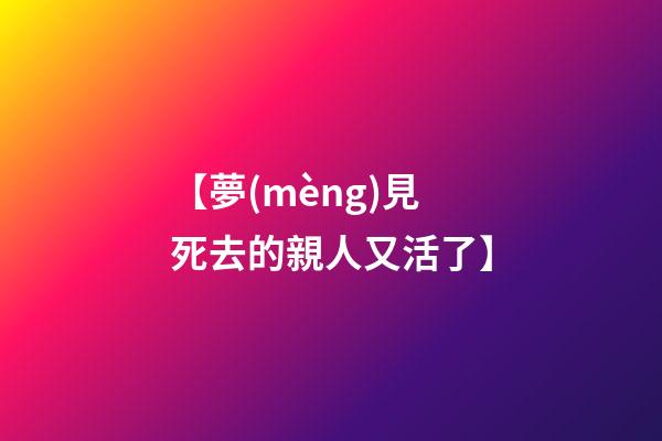 【夢(mèng)見死去的親人又活了】
