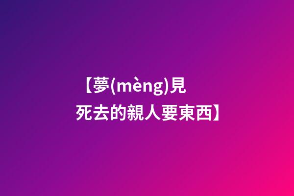 【夢(mèng)見死去的親人要東西】