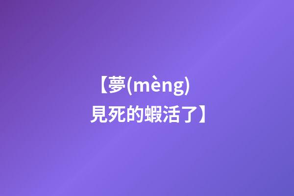 【夢(mèng)見死的蝦活了】