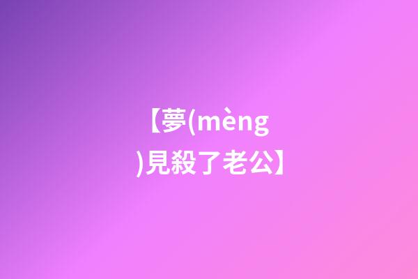 【夢(mèng)見殺了老公】