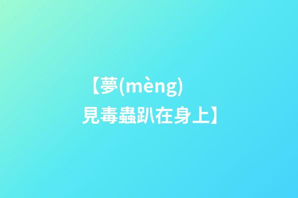 【夢(mèng)見毒蟲趴在身上】