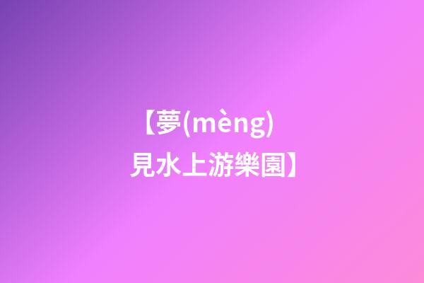 【夢(mèng)見水上游樂園】