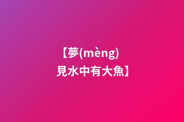 【夢(mèng)見水中有大魚】