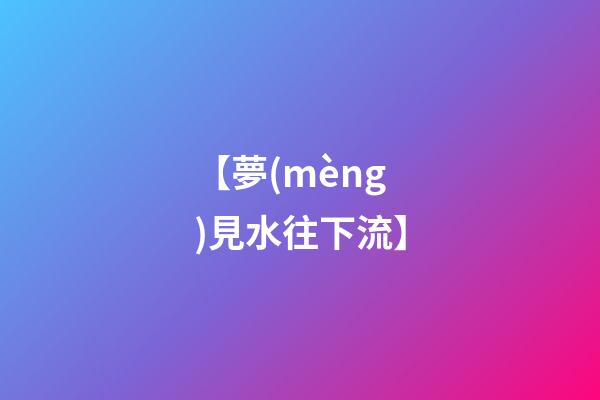 【夢(mèng)見水往下流】