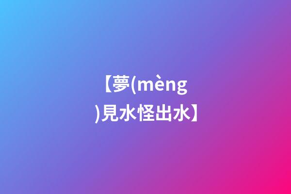 【夢(mèng)見水怪出水】
