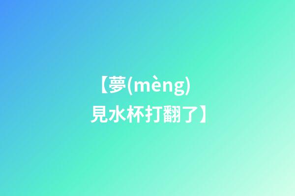 【夢(mèng)見水杯打翻了】