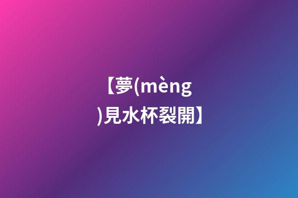 【夢(mèng)見水杯裂開】