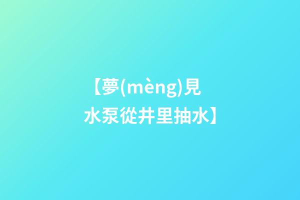 【夢(mèng)見水泵從井里抽水】