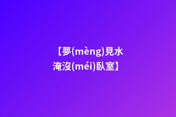 【夢(mèng)見水淹沒(méi)臥室】