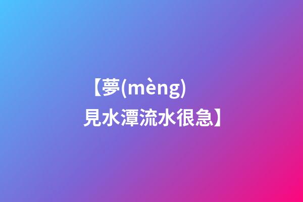 【夢(mèng)見水潭流水很急】