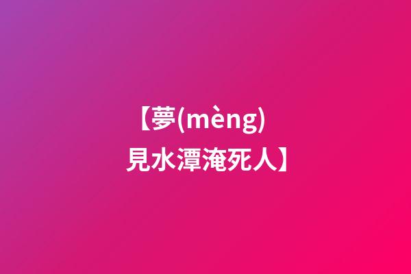 【夢(mèng)見水潭淹死人】
