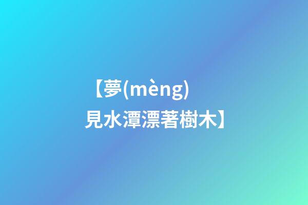 【夢(mèng)見水潭漂著樹木】