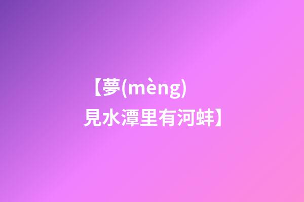【夢(mèng)見水潭里有河蚌】