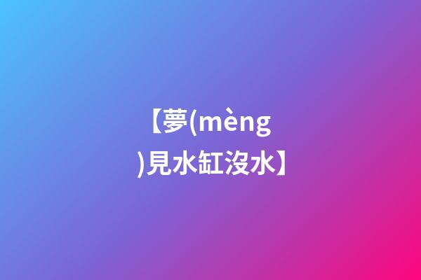 【夢(mèng)見水缸沒水】
