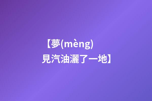 【夢(mèng)見汽油灑了一地】