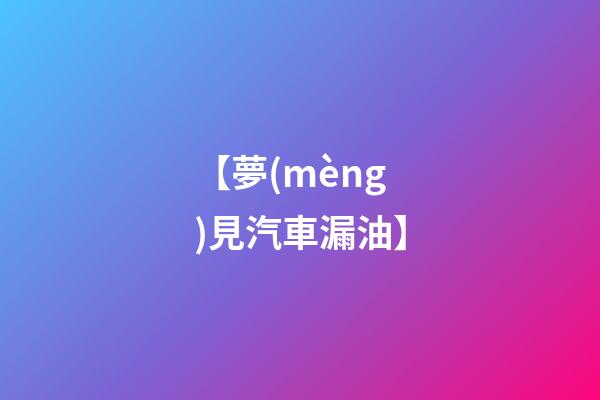 【夢(mèng)見汽車漏油】