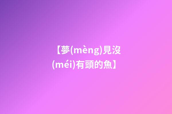 【夢(mèng)見沒(méi)有頭的魚】