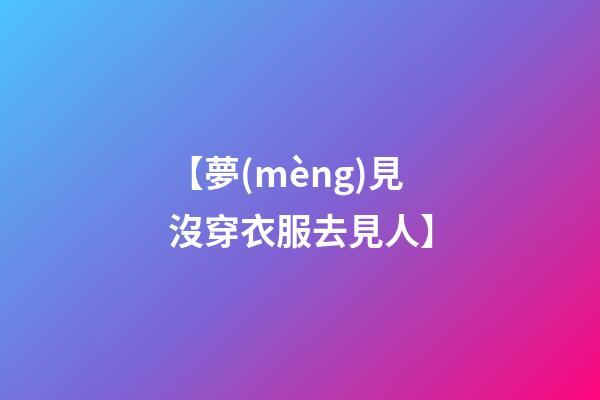 【夢(mèng)見沒穿衣服去見人】