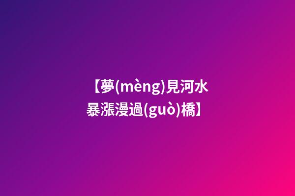 【夢(mèng)見河水暴漲漫過(guò)橋】