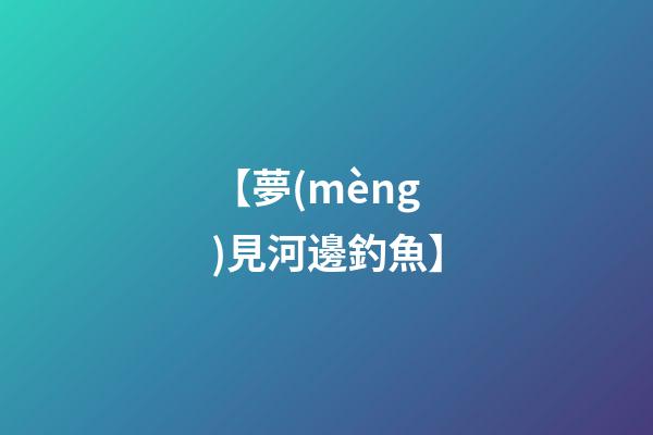 【夢(mèng)見河邊釣魚】