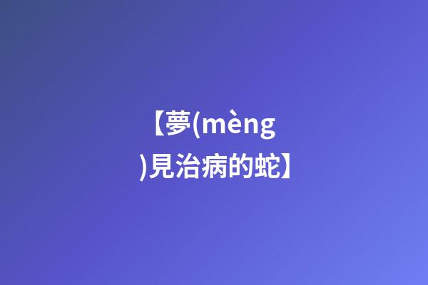 【夢(mèng)見治病的蛇】