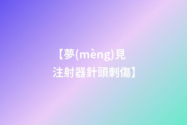 【夢(mèng)見注射器針頭刺傷】
