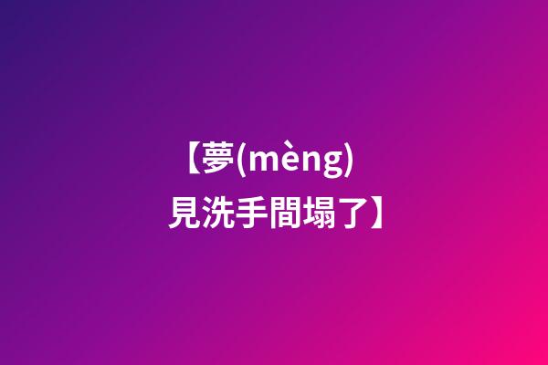 【夢(mèng)見洗手間塌了】