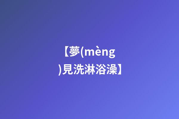 【夢(mèng)見洗淋浴澡】