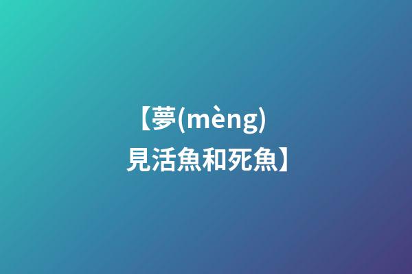 【夢(mèng)見活魚和死魚】