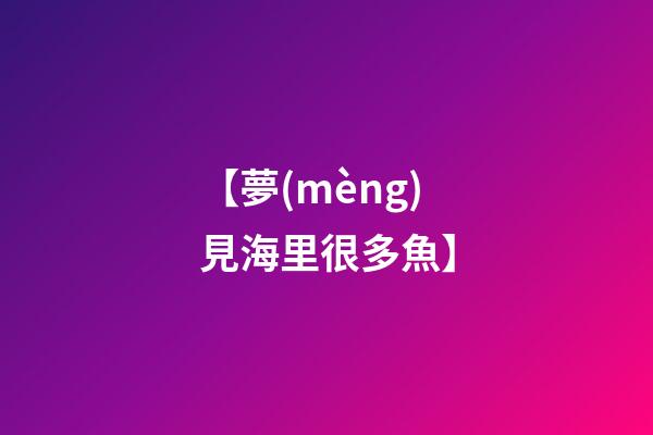 【夢(mèng)見海里很多魚】