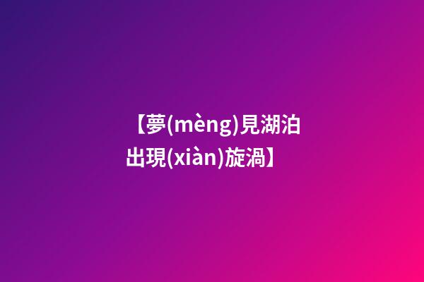 【夢(mèng)見湖泊出現(xiàn)旋渦】