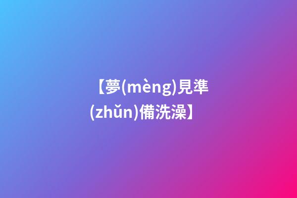 【夢(mèng)見準(zhǔn)備洗澡】