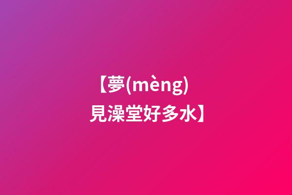 【夢(mèng)見澡堂好多水】
