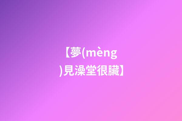【夢(mèng)見澡堂很臟】