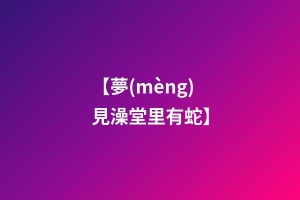 【夢(mèng)見澡堂里有蛇】