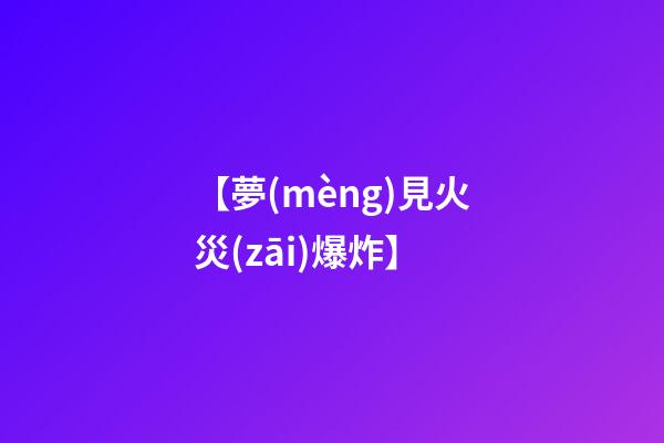 【夢(mèng)見火災(zāi)爆炸】