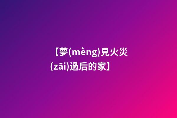 【夢(mèng)見火災(zāi)過后的家】