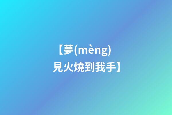 【夢(mèng)見火燒到我手】