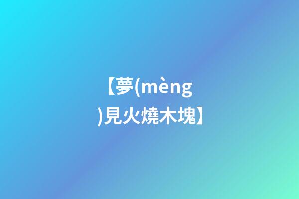 【夢(mèng)見火燒木塊】