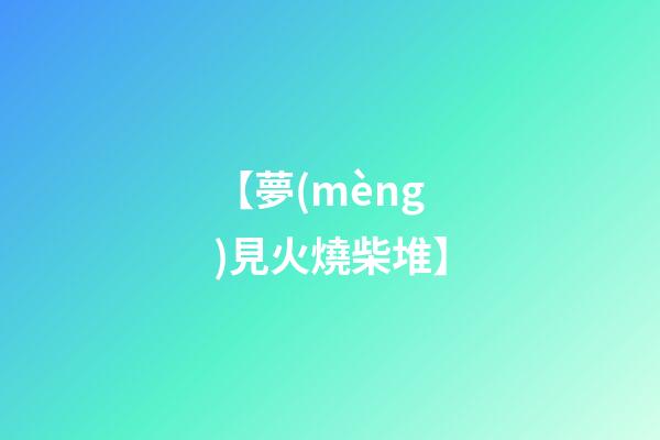 【夢(mèng)見火燒柴堆】