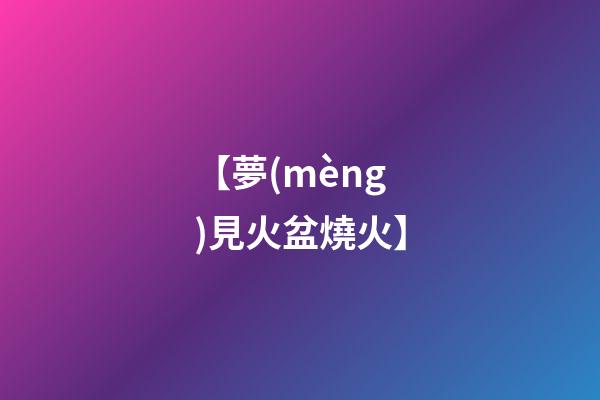 【夢(mèng)見火盆燒火】