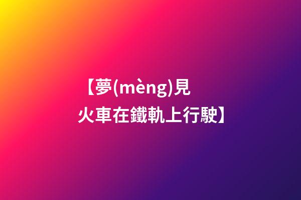 【夢(mèng)見火車在鐵軌上行駛】