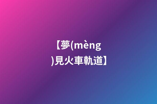 【夢(mèng)見火車軌道】