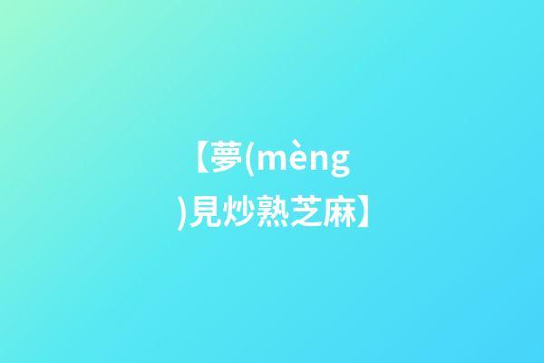 【夢(mèng)見炒熟芝麻】